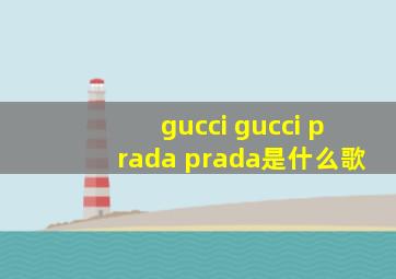 gucci gucci prada prada是什么歌